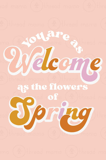 You are as welcome as the flowers of spring (Printable Poster)