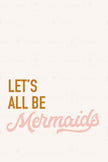 Let's All be Mermaids Collection (Printable Poster)