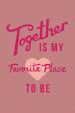 Together is my Favorite Place to be