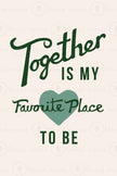 Together is my Favorite Place to be