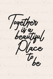 Together is a Beautiful Place to be