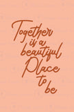 Together is a Beautiful Place to be